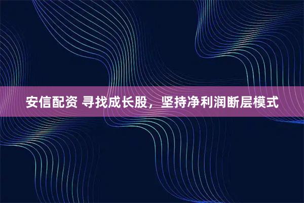 安信配资 寻找成长股，坚持净利润断层模式