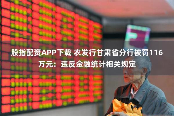 股指配资APP下载 农发行甘肃省分行被罚116万元：违反金融统计相关规定