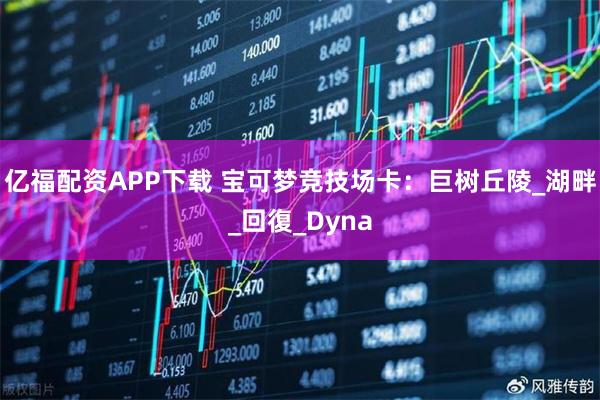 亿福配资APP下载 宝可梦竞技场卡：巨树丘陵_湖畔_回復_Dyna