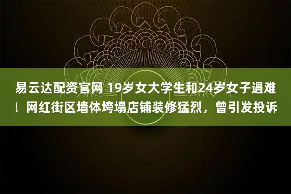 易云达配资官网 19岁女大学生和24岁女子遇难!网红街区墙体垮塌店铺装修猛烈,曾引发投诉