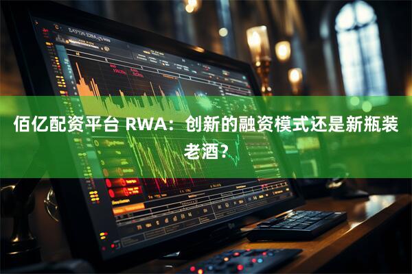 佰亿配资平台 RWA：创新的融资模式还是新瓶装老酒？