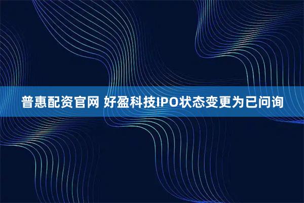 普惠配资官网 好盈科技IPO状态变更为已问询