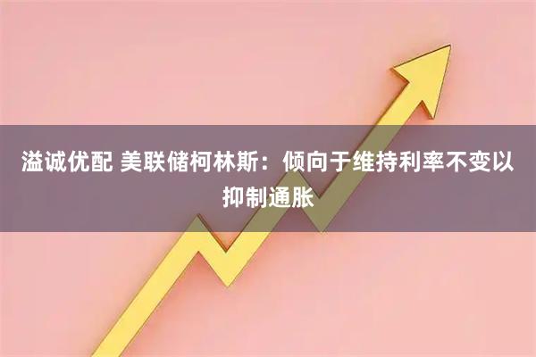 溢诚优配 美联储柯林斯：倾向于维持利率不变以抑制通胀