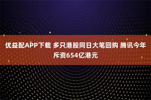 优益配APP下载 多只港股同日大笔回购 腾讯今年斥资654亿港元