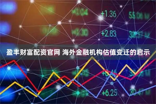 盈丰财富配资官网 海外金融机构估值变迁的启示