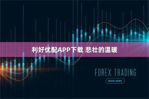 利好优配APP下载 悲壮的温暖