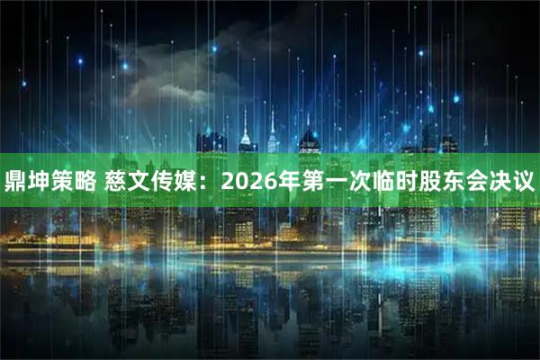 鼎坤策略 慈文传媒：2026年第一次临时股东会决议